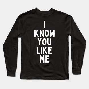 I Know You Like Me Flirting Valentines Romantic Dating Desired Love Passion Care Relationship Goals Typographic Slogans for Man’s & Woman’s Long Sleeve T-Shirt